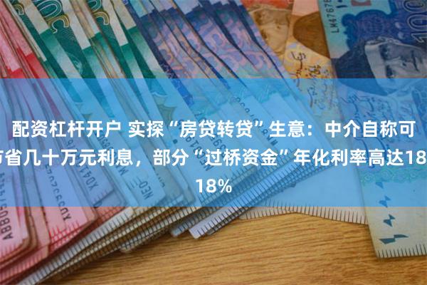 配资杠杆开户 实探“房贷转贷”生意：中介自称可节省几十万元利息，部分“过桥资金”年化利率高达18%