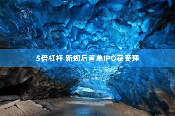 5倍杠杆 新规后首单IPO获受理