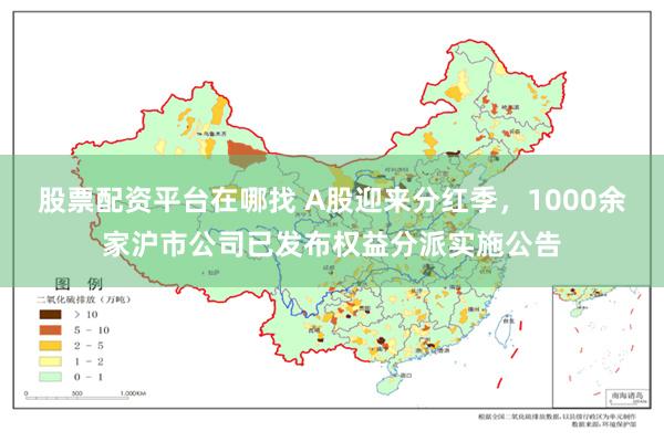 股票配资平台在哪找 A股迎来分红季，1000余家沪市公司已发布权益分派实施公告