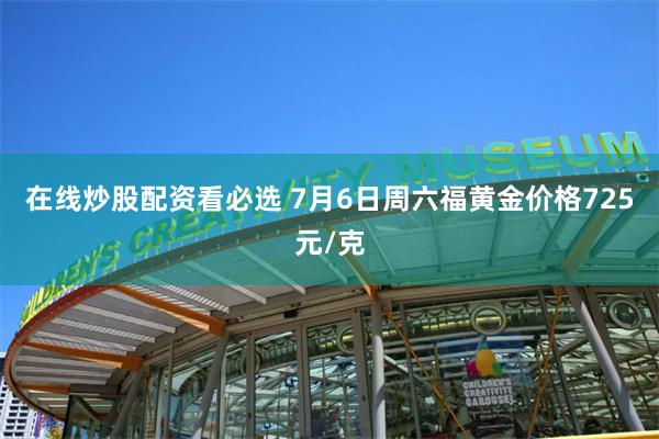 在线炒股配资看必选 7月6日周六福黄金价格725元/克