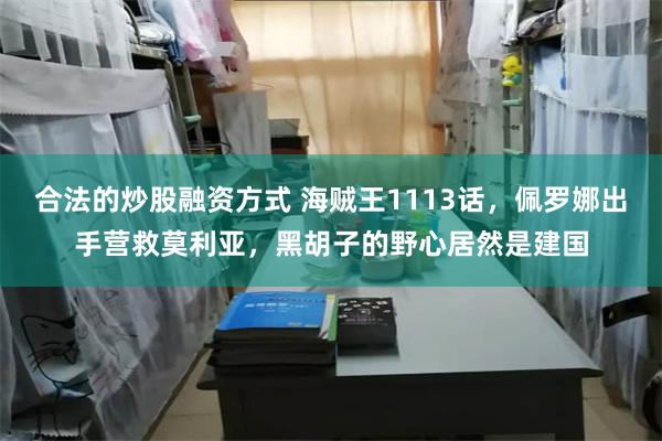 合法的炒股融资方式 海贼王1113话，佩罗娜出手营救莫利亚，黑胡子的野心居然是建国