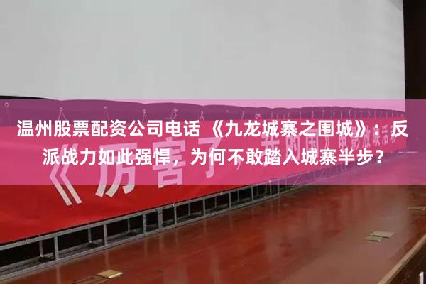 温州股票配资公司电话 《九龙城寨之围城》：反派战力如此强悍，为何不敢踏入城寨半步？