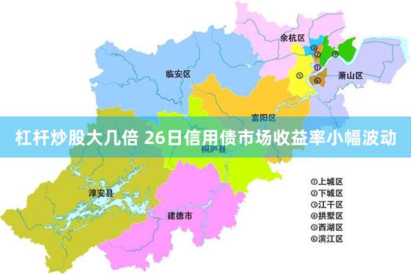 杠杆炒股大几倍 26日信用债市场收益率小幅波动