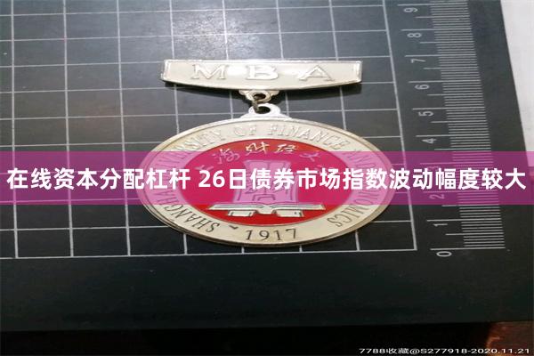 在线资本分配杠杆 26日债券市场指数波动幅度较大