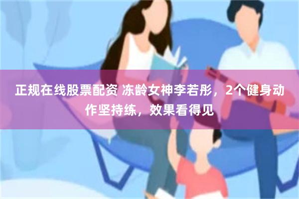 正规在线股票配资 冻龄女神李若彤，2个健身动作坚持练，效果看得见