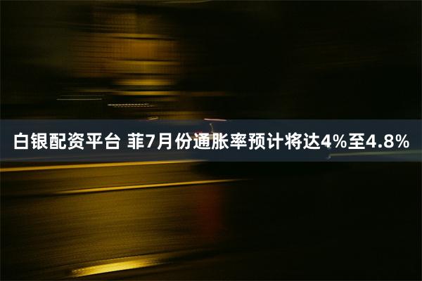 白银配资平台 菲7月份通胀率预计将达4%至4.8%