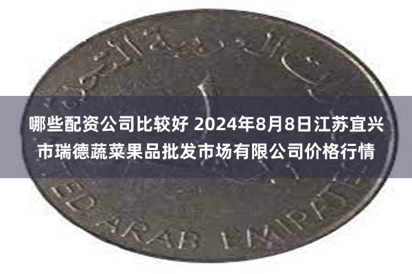 哪些配资公司比较好 2024年8月8日江苏宜兴市瑞德蔬菜果品批发市场有限公司价格行情