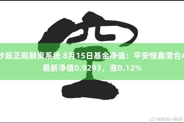 炒股正规融资系统 8月15日基金净值：平安恒鑫混合A最新净值0.9293，涨0.12%