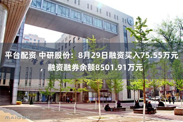 平台配资 中研股份：8月29日融资买入75.55万元，融资融券余额8501.91万元