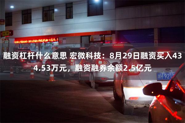 融资杠杆什么意思 宏微科技：8月29日融资买入434.53万元，融资融券余额2.5亿元