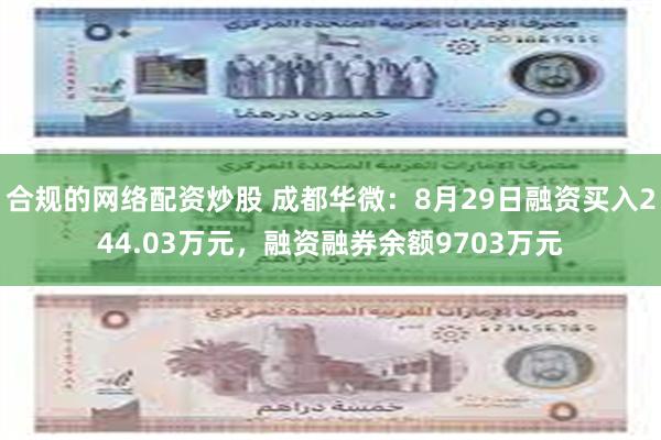 合规的网络配资炒股 成都华微：8月29日融资买入244.03万元，融资融券余额9703万元