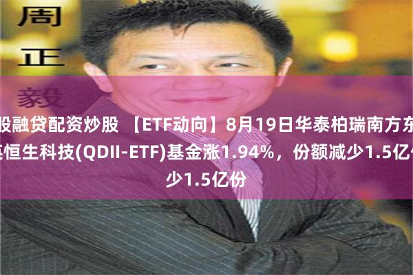 股融贷配资炒股 【ETF动向】8月19日华泰柏瑞南方东英恒生科技(QDII-ETF)基金涨1.94%，份额减少1.5亿份