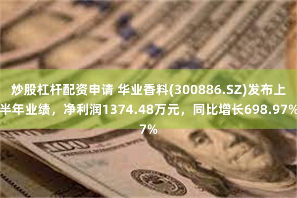 炒股杠杆配资申请 华业香料(300886.SZ)发布上半年业绩，净利润1374.48万元，同比增长698.97%