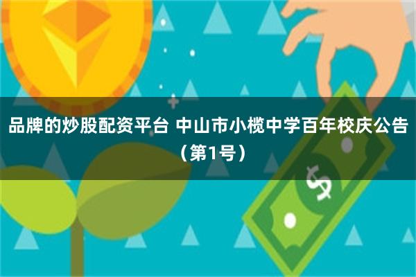 品牌的炒股配资平台 中山市小榄中学百年校庆公告（第1号）