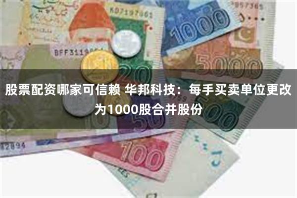 股票配资哪家可信赖 华邦科技：每手买卖单位更改为1000股合并股份