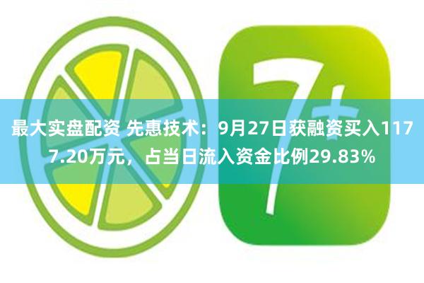 最大实盘配资 先惠技术：9月27日获融资买入1177.20万元，占当日流入资金比例29.83%