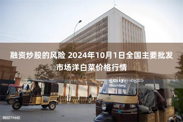 融资炒股的风险 2024年10月1日全国主要批发市场洋白菜价格行情