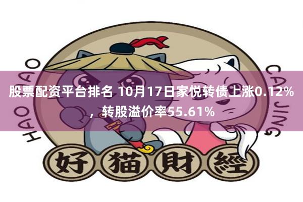 股票配资平台排名 10月17日家悦转债上涨0.12%，转股溢价率55.61%