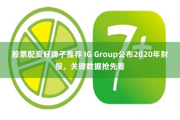 股票配资好牌子推荐 IG Group公布2020年财报，关键数据抢先看