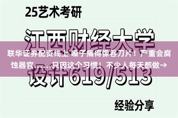 联华证券配资线上 嗓子痛得像吞刀片！严重会腐蚀器官……只因这个习惯！不少人每天都做→