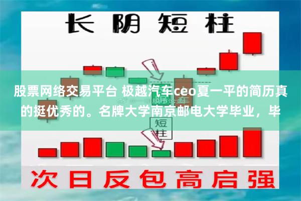 股票网络交易平台 极越汽车ceo夏一平的简历真的挺优秀的。名牌大学南京邮电大学毕业，毕