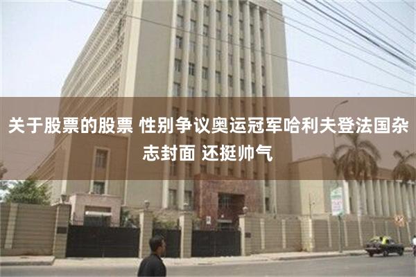 关于股票的股票 性别争议奥运冠军哈利夫登法国杂志封面 还挺帅气