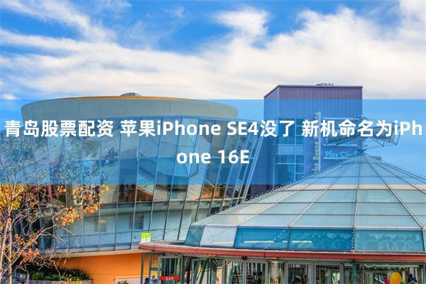 青岛股票配资 苹果iPhone SE4没了 新机命名为iPhone 16E