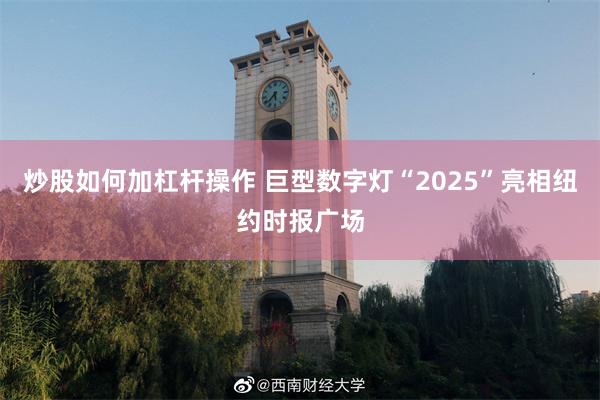 炒股如何加杠杆操作 巨型数字灯“2025”亮相纽约时报广场