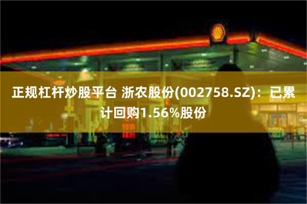 正规杠杆炒股平台 浙农股份(002758.SZ)：已累计回购1.56%股份