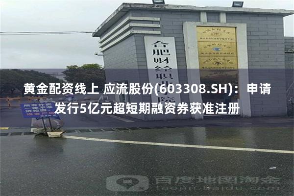 黄金配资线上 应流股份(603308.SH)：申请发行5亿元超短期融资券获准注册