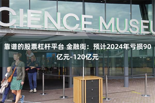 靠谱的股票杠杆平台 金融街：预计2024年亏损90亿元-120亿元