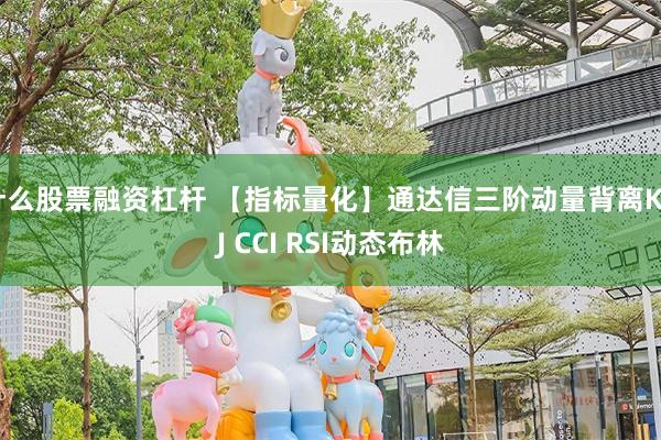 什么股票融资杠杆 【指标量化】通达信三阶动量背离KDJ CCI RSI动态布林