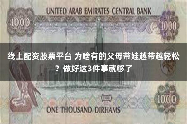 线上配资股票平台 为啥有的父母带娃越带越轻松？做好这3件事就够了