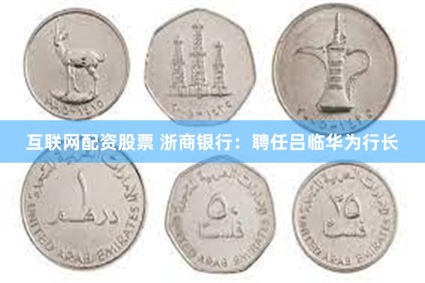 互联网配资股票 浙商银行：聘任吕临华为行长